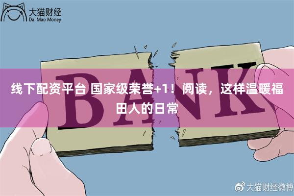 线下配资平台 国家级荣誉+1！阅读，这样温暖福田人的日常