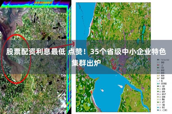 股票配资利息最低 点赞！35个省级中小企业特色集群出炉