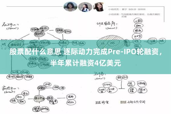 股票配什么意思 逐际动力完成Pre-IPO轮融资,半年累计融资4亿美元