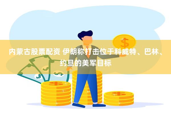内蒙古股票配资 伊朗称打击位于科威特、巴林、约旦的美军目标