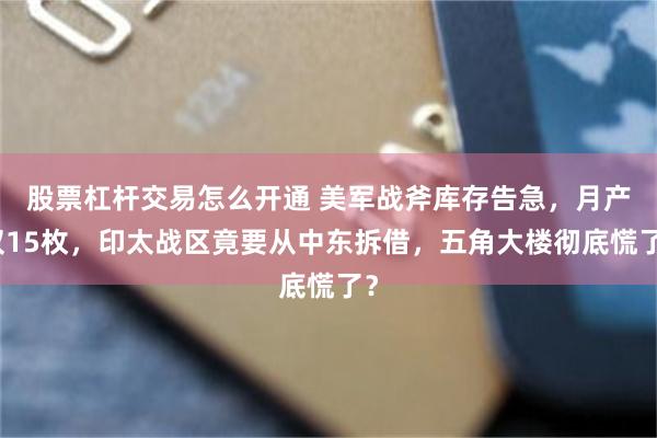 股票杠杆交易怎么开通 美军战斧库存告急，月产仅15枚，印太战区竟要从中东拆借，五角大楼彻底慌了？