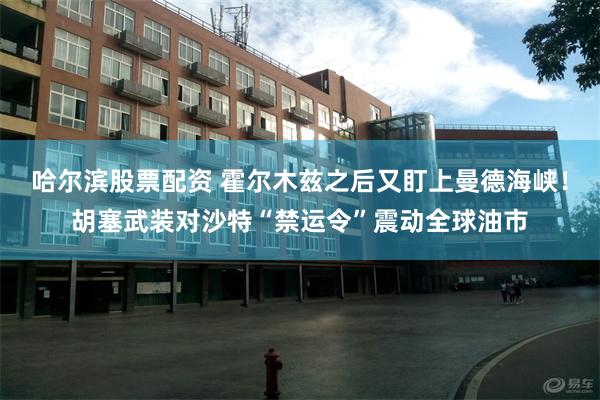 哈尔滨股票配资 霍尔木兹之后又盯上曼德海峡！胡塞武装对沙特“禁运令”震动全球油市