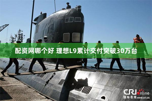 配资网哪个好 理想L9累计交付突破30万台
