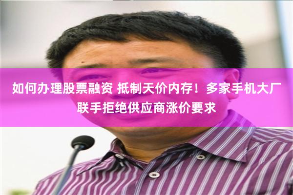 如何办理股票融资 抵制天价内存！多家手机大厂联手拒绝供应商涨价要求