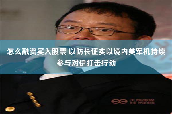 怎么融资买入股票 以防长证实以境内美军机持续参与对伊打击行动