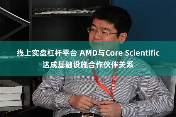 线上实盘杠杆平台 AMD与Core Scientific达成基础设施合作伙伴关系