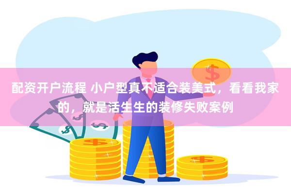 配资开户流程 小户型真不适合装美式，看看我家的，就是活生生的装修失败案例