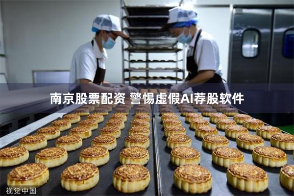 南京股票配资 警惕虚假AI荐股软件