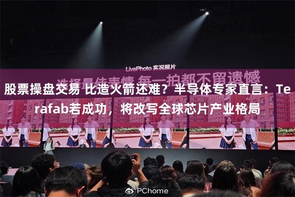 股票操盘交易 比造火箭还难？半导体专家直言：Terafab若成功，将改写全球芯片产业格局