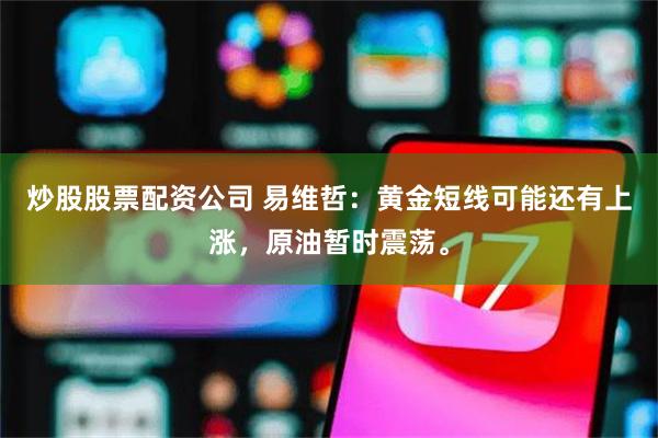 炒股股票配资公司 易维哲：黄金短线可能还有上涨，原油暂时震荡。
