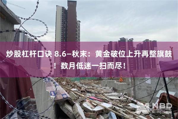 炒股杠杆口诀 8.6—秋末:黄金破位上升再整旗鼓!数月低迷一扫而尽!