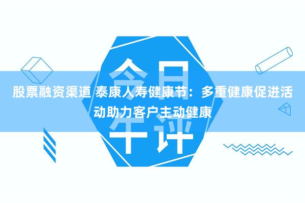 股票融资渠道 泰康人寿健康节：多重健康促进活动助力客户主动健康