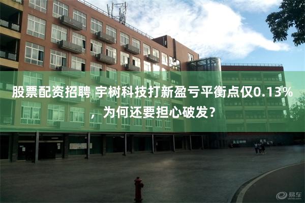 股票配资招聘 宇树科技打新盈亏平衡点仅0.13%，为何还要担心破发？
