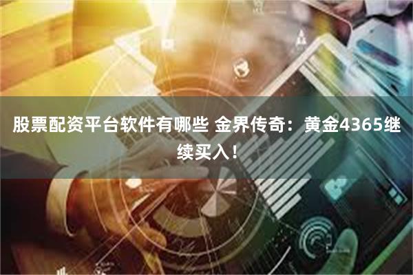股票配资平台软件有哪些 金界传奇：黄金4365继续买入！
