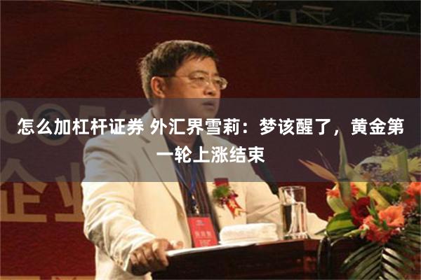 怎么加杠杆证券 外汇界雪莉：梦该醒了，黄金第一轮上涨结束