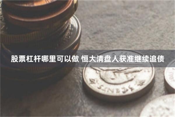 股票杠杆哪里可以做 恒大清盘人获准继续追债