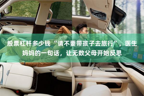股票杠杆多少钱 “请不要带孩子去旅行”，医生妈妈的一句话，让无数父母开始反思