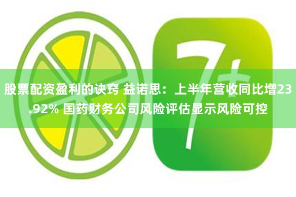 股票配资盈利的诀窍 益诺思：上半年营收同比增23.92% 国药财务公司风险评估显示风险可控