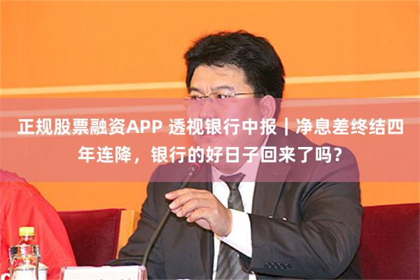 正规股票融资APP 透视银行中报｜净息差终结四年连降，银行的好日子回来了吗？