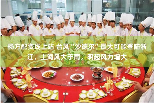 杨方配资线上站 台风“沙德尔”最大可能登陆浙江，上海风大于雨，明起风力增大