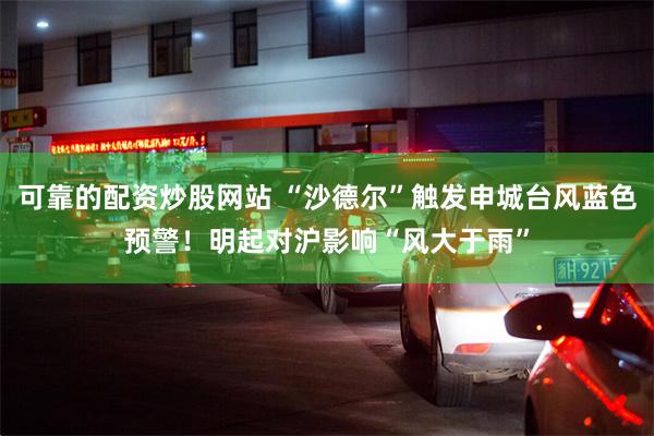 可靠的配资炒股网站 “沙德尔”触发申城台风蓝色预警！明起对沪影响“风大于雨”