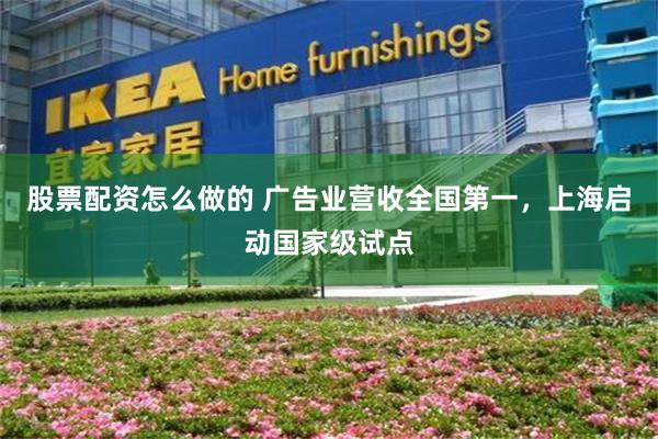 股票配资怎么做的 广告业营收全国第一，上海启动国家级试点