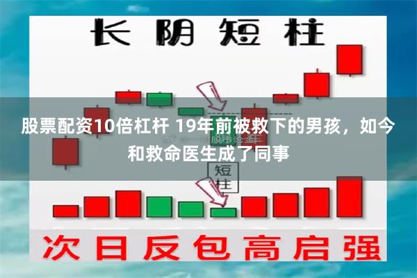 股票配资10倍杠杆 19年前被救下的男孩，如今和救命医生成了同事